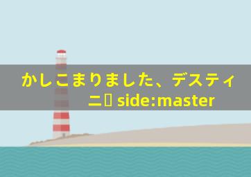 かしこまりました、デスティニー side:master